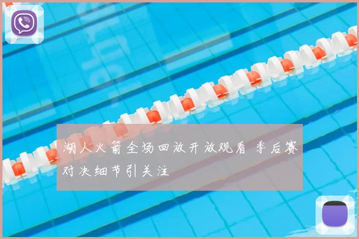 湖人火箭全场回放开放观看 季后赛对决细节引关注