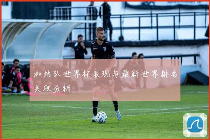 加纳队世界杯表现与最新世界排名关联分析