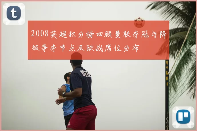 2008英超积分榜回顾曼联夺冠与降级争夺节点及欧战席位分布