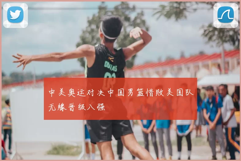 中美奥运对决中国男篮惜败美国队无缘晋级八强