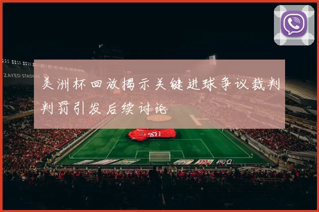 美洲杯回放揭示关键进球争议裁判判罚引发后续讨论