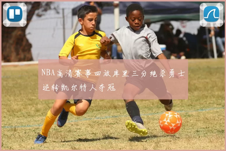 NBA高清赛事回放库里三分绝杀勇士逆转凯尔特人夺冠