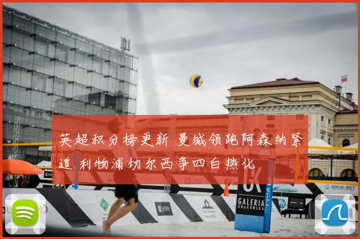 英超积分榜更新 曼城领跑阿森纳紧追 利物浦切尔西争四白热化