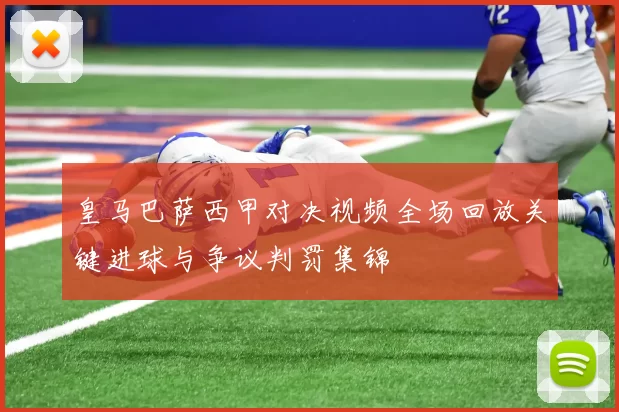 皇马巴萨西甲对决视频全场回放关键进球与争议判罚集锦