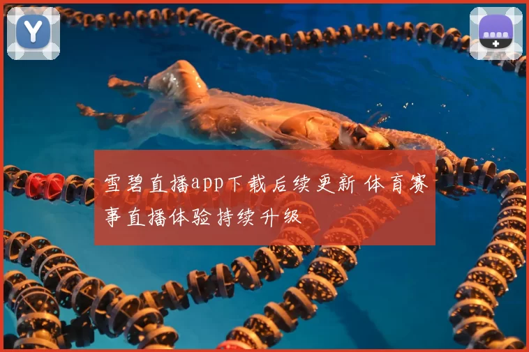 雪碧直播app下载后续更新 体育赛事直播体验持续升级
