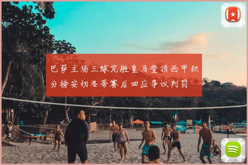 巴萨主场三球完胜皇马登顶西甲积分榜安切洛蒂赛后回应争议判罚