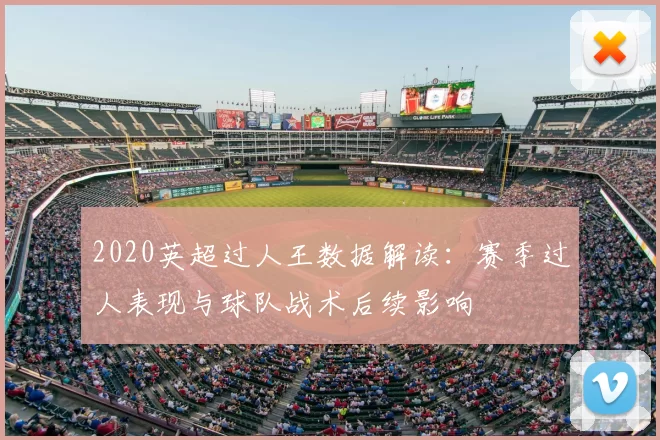 2020英超过人王数据解读：赛季过人表现与球队战术后续影响