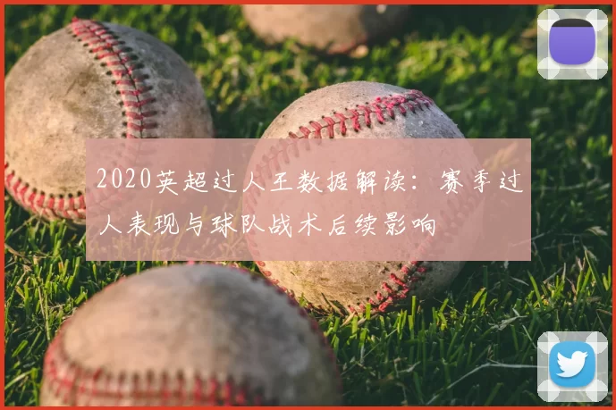 2020英超过人王数据解读：赛季过人表现与球队战术后续影响