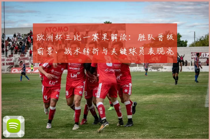 欧洲杯三比一赛果解读：胜队晋级前景、战术转折与关键球员表现亮点