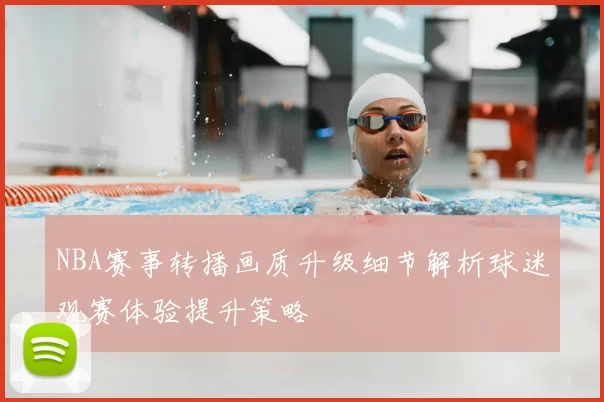 NBA赛事转播画质升级细节解析球迷观赛体验提升策略