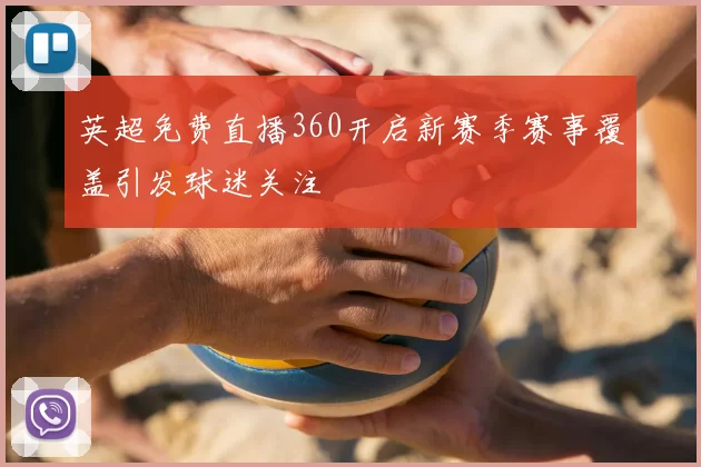 英超免费直播360开启新赛季赛事覆盖引发球迷关注