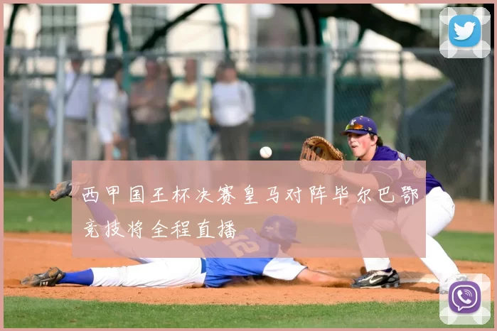 西甲国王杯决赛皇马对阵毕尔巴鄂竞技将全程直播