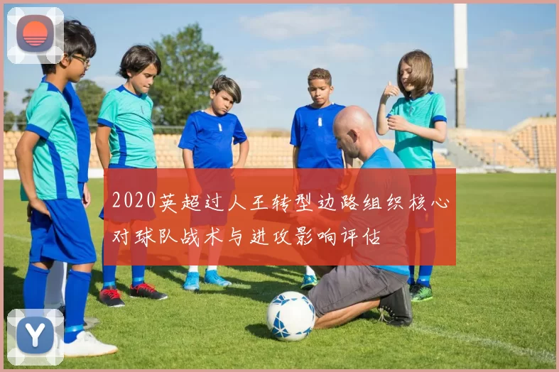 2020英超过人王转型边路组织核心对球队战术与进攻影响评估