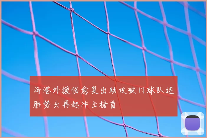 海港外援伤愈复出助攻破门球队连胜势头再起冲击榜首
