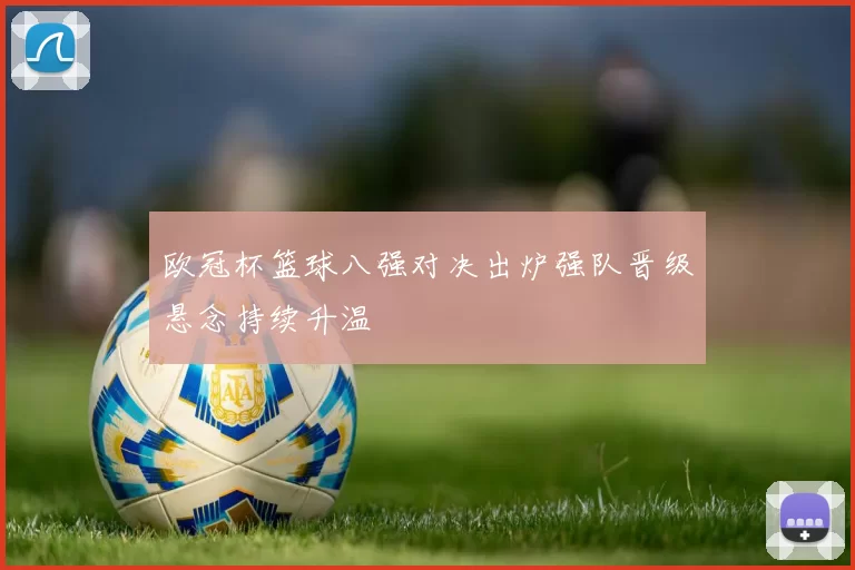 欧冠杯篮球八强对决出炉强队晋级悬念持续升温