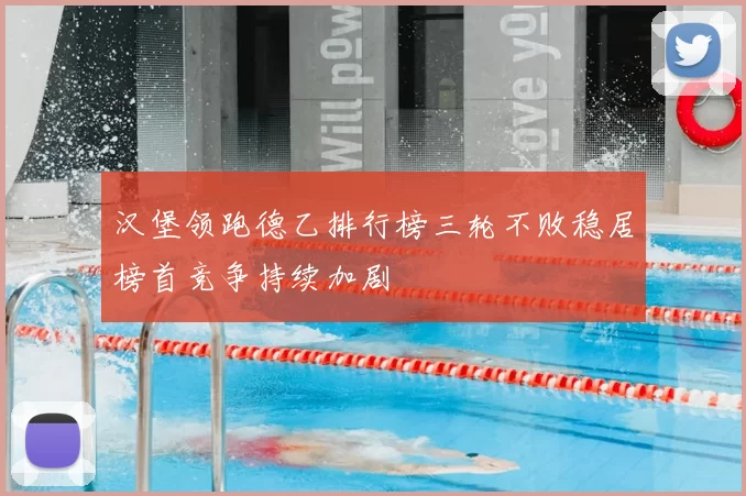 汉堡领跑德乙排行榜三轮不败稳居榜首竞争持续加剧