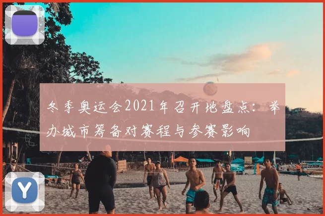 冬季奥运会2021年召开地盘点：举办城市筹备对赛程与参赛影响