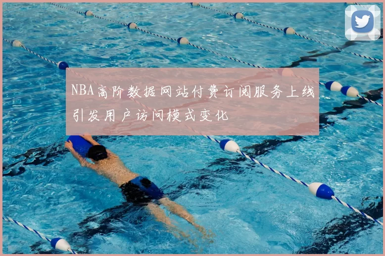 NBA高阶数据网站付费订阅服务上线引发用户访问模式变化