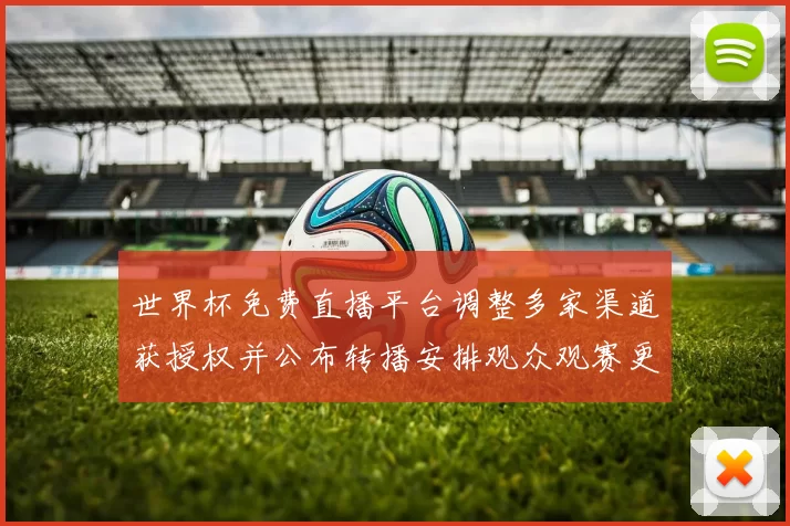 世界杯免费直播平台调整多家渠道获授权并公布转播安排观众观赛更便捷