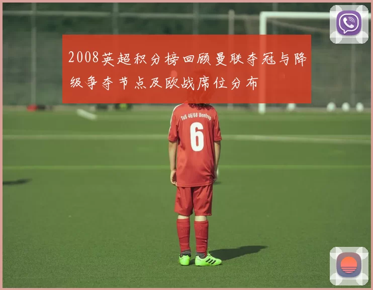 2008英超积分榜回顾曼联夺冠与降级争夺节点及欧战席位分布