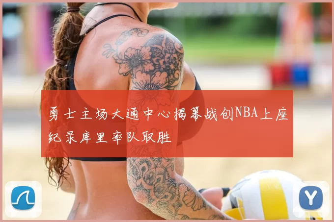 勇士主场大通中心揭幕战创NBA上座纪录库里率队取胜