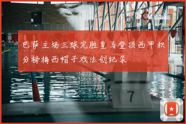 巴萨主场三球完胜皇马登顶西甲积分榜梅西帽子戏法创纪录