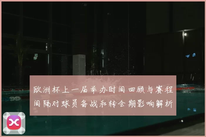 欧洲杯上一届举办时间回顾与赛程间隔对球员备战和转会期影响解析