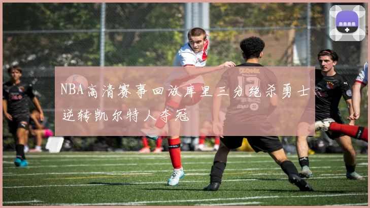NBA高清赛事回放库里三分绝杀勇士逆转凯尔特人夺冠