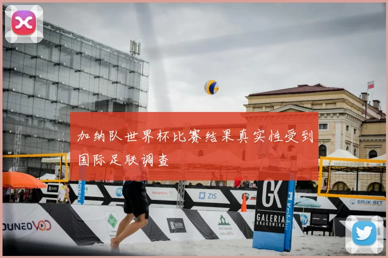 加纳队世界杯比赛结果真实性受到国际足联调查