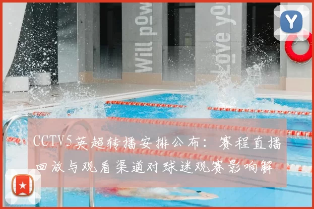 CCTV5英超转播安排公布：赛程直播回放与观看渠道对球迷观赛影响解读