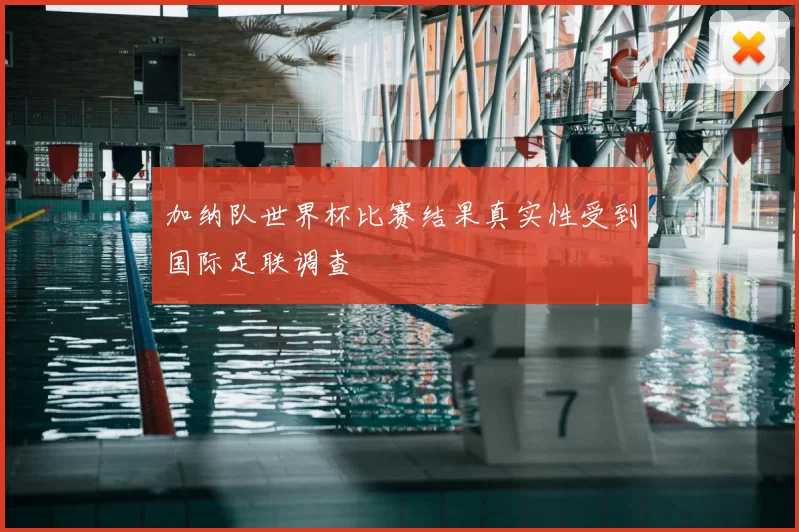 加纳队世界杯比赛结果真实性受到国际足联调查