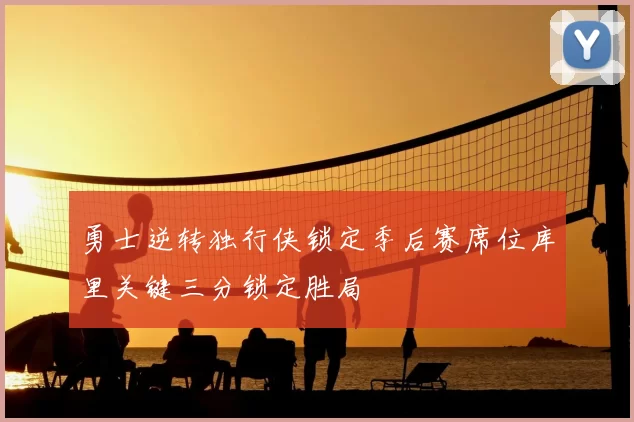 勇士逆转独行侠锁定季后赛席位库里关键三分锁定胜局