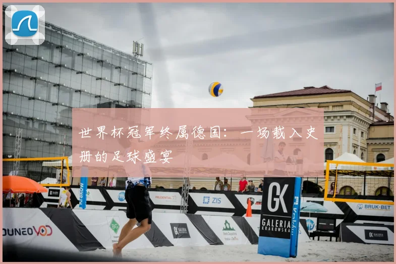 世界杯冠军终属德国:一场载入史册的足球盛宴