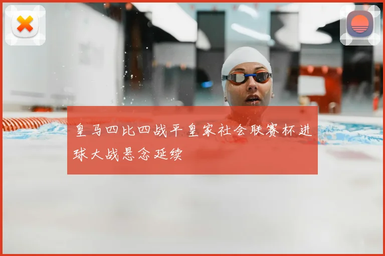 皇马四比四战平皇家社会联赛杯进球大战悬念延续