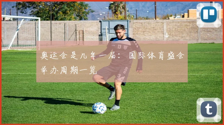 奥运会是几年一届:国际体育盛会举办周期一览