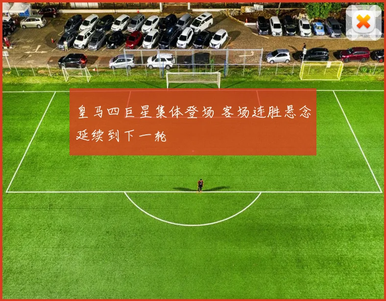 皇马四巨星集体登场 客场连胜悬念延续到下一轮