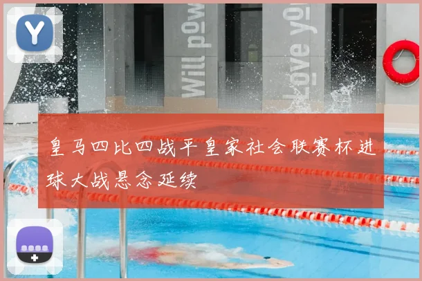 皇马四比四战平皇家社会联赛杯进球大战悬念延续