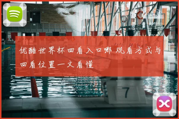 优酷世界杯回看入口哪 观看方式与回看位置一文看懂