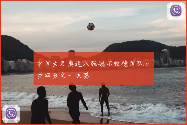 中国女足奥运八强战不敌德国队止步四分之一决赛