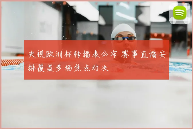 央视欧洲杯转播表公布 赛事直播安排覆盖多场焦点对决