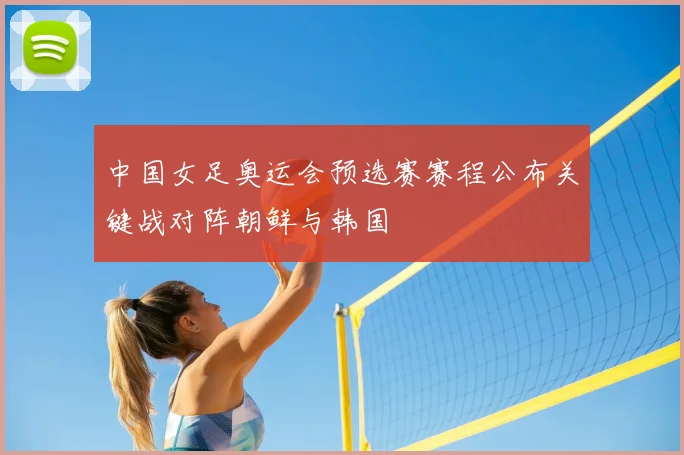 中国女足奥运会预选赛赛程公布关键战对阵朝鲜与韩国