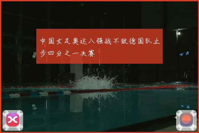 中国女足奥运八强战不敌德国队止步四分之一决赛
